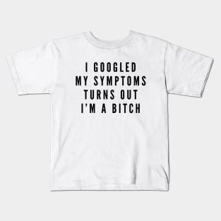 I Googled My Symptoms Turns Out I'm A Bitch - Funny Sayings Kids T-Shirt